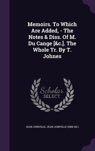 Memoirs. To Which Are Added, - The Notes & Diss. Of M. Du Cange [&c.]. The Whole Tr. By T. Johnes