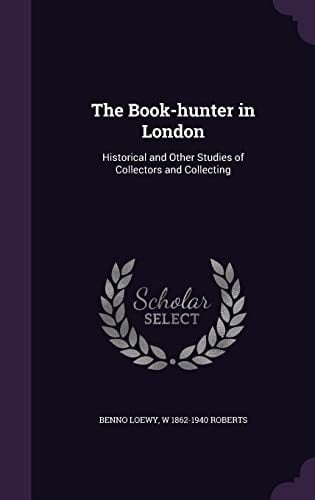 The Book-Hunter in London Historical and Other Studies of Collectors and Collecting