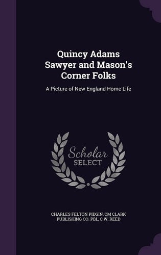 Quincy Adams Sawyer and Mason's Corner Folks A Picture of New England Home Life