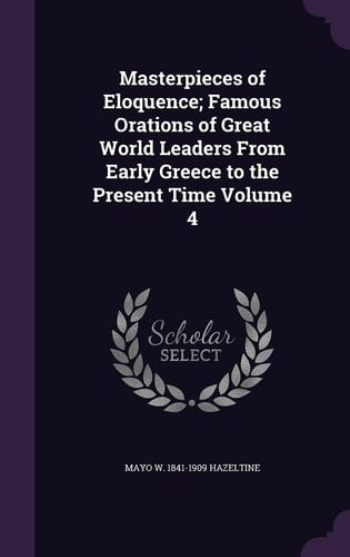 Masterpieces of Eloquence; Famous Orations of Great World Leaders from Early Greece to the Present Time Volume 4
