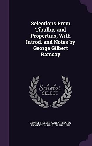 Selections From Tibullus and Propertius, With Introd. and Notes by George Gilbert Ramsay