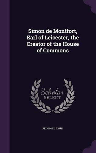 Simon de Montfort, Earl of Leicester, the Creator of the House of Commons