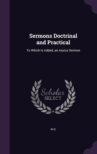 Sermons Doctrinal and Practical To Which Is Added, an Assize Sermon