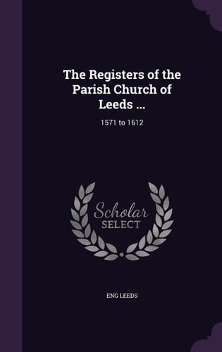 The Registers of the Parish Church of Leeds ... 1571 To 1612