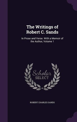 The Writings of Robert C. Sands In Prose and Verse. With a Memoir of the Author, Volume 1