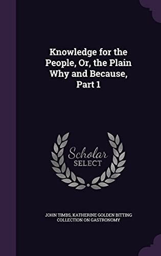 Knowledge for the People, Or, the Plain Why and Because, Part 1