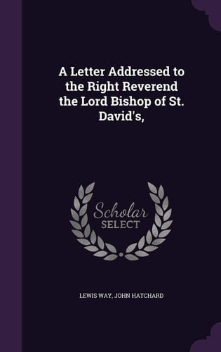 A Letter Addressed to the Right Reverend the Lord Bishop of St. David's,