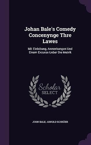 Johan Bale's Comedy Concenynge Thre Lawes Mit Einleitung, Anmerkungen Und Einem Excurse Ueber Die Metrik