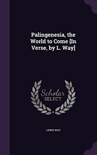 Palingenesia, the World to Come [In Verse, by L. Way]