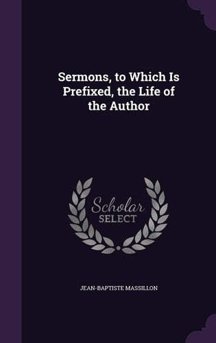 Sermons, to Which Is Prefixed, the Life of the Author