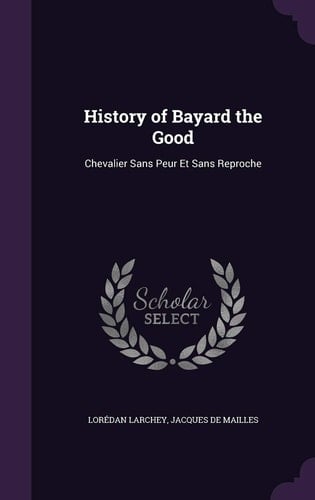 History of Bayard the Good Chevalier Sans Peur Et Sans Reproche