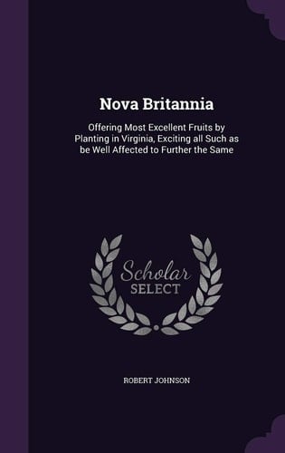 Nova Britannia Offering Most Excellent Fruits by Planting in Virginia, Exciting All Such As Be Well Affected to Further the Same