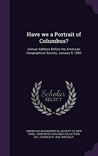 Have We a Portrait of Columbus? Annual Address Before the American Geographical Society, January 9, 1893