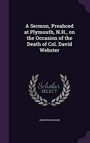 A Sermon, Preahced at Plymouth, N. H. , on the Occasion of the Death of Col. David Webster