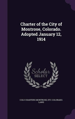 Charter of the City of Montrose, Colorado. Adopted January 12, 1914