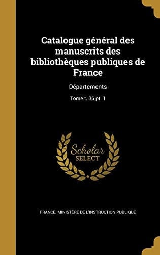 Catalogue général des manuscrits des bibliothèques publiques de France Départements; Tome t. 36 pt. 1