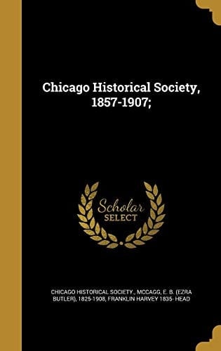 Chicago Historical Society, 1857-1907;