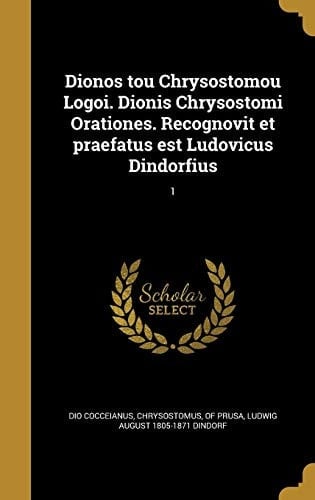 Dionos Tou Chrysostomou Logoi. Dionis Chrysostomi Orationes. Recognovit et Praefatus Est Ludovicus Dindorfius; 1