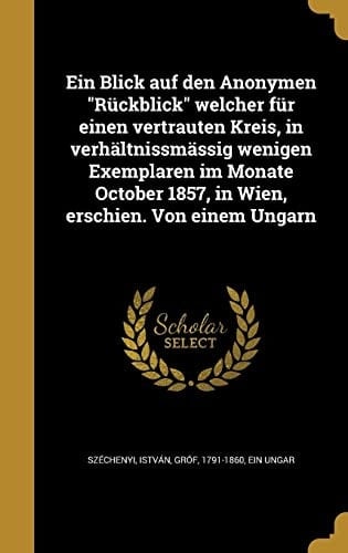Ein Blick auf den Anonymen Rückblick welcher für einen vertrauten Kreis, in verhältnissmässig wenigen Exemplaren im Monate October 1857, in Wien, erschien. Von einem Ungarn