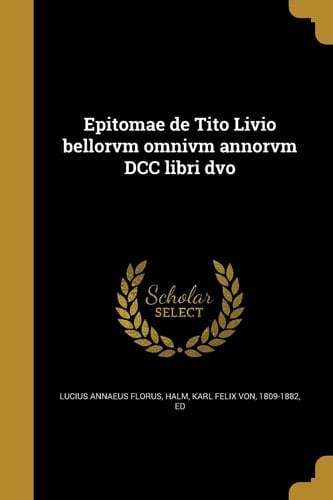 Epitomae de Tito Livio bellorvm omnivm annorvm DCC libri dvo