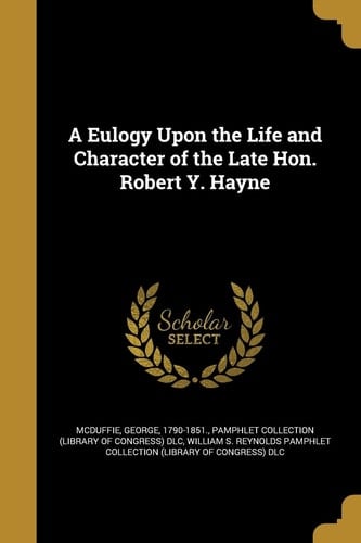 A Eulogy Upon the Life and Character of the Late Hon. Robert Y. Hayne
