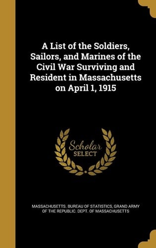 A List of the Soldiers, Sailors, and Marines of the Civil War Surviving and Resident in Massachusetts on April 1, 1915
