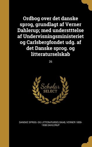 Ordbog Over Det Danske Sprog, Grundlagt AF Verner Dahlerup; Med Understttelse AF Undervisningsministeriet Og Carlsbergfondet Udg. AF Det Danske Sprog. Og Litteraturselskab; 26