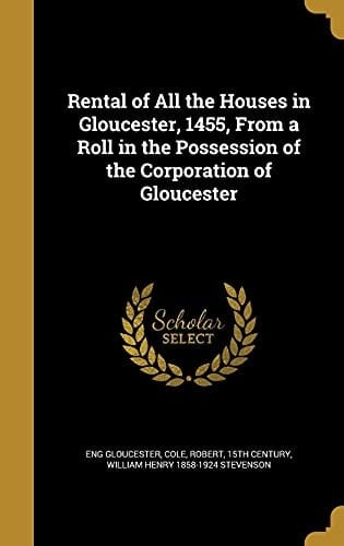 Rental of All the Houses in Gloucester, 1455, From a Roll in the Possession of the Corporation of Gloucester