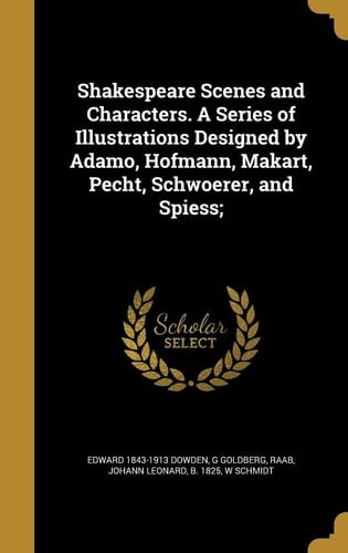 Shakespeare Scenes and Characters. a Series of Illustrations Designed by Adamo, Hofmann, Makart, Pecht, Schwoerer, and Spiess;