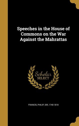 Speeches in the House of Commons on the War Against the Mahrattas