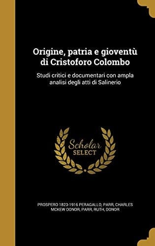 Origine, Patria E Gioventu Di Cristoforo Colombo Studi Critici E Documentari Con Ampla Analisi Degli Atti Di Salinerio