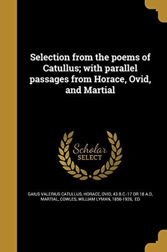 Selection from the Poems of Catullus; With Parallel Passages from Horace, Ovid, and Martial