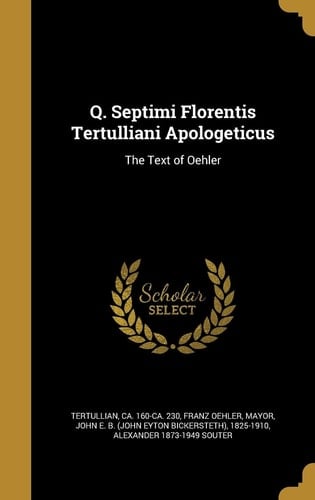 Q. Septimi Florentis Tertulliani Apologeticus The Text of Oehler