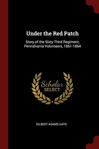 Under the Red Patch Story of the Sixty Third Regiment, Pennslvania Volunteers, 1861-1864