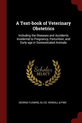 A Text-Book of Veterinary Obstetrics Including the Diseases and Accidents Incidental to Pregnancy, Parturition, and Early Age in Domesticated Animals