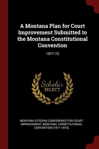 A Montana Plan for Court Improvement Submitted to the Montana Constitutional Convention 1971-72