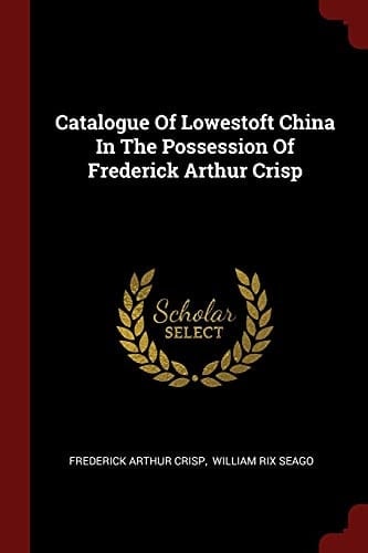 Catalogue of Lowestoft China in the Possession of Frederick Arthur Crisp