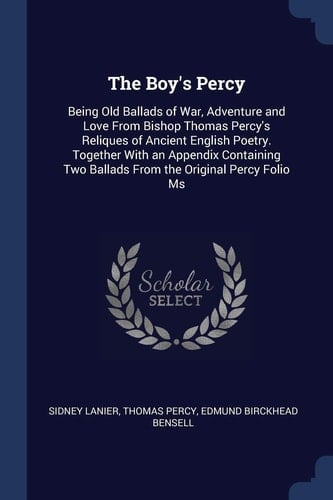 The Boy's Percy Being Old Ballads of War, Adventure and Love From Bishop Thomas Percy's Reliques of Ancient English Poetry. Together With an Appendix Containing Two Ballads From the Original Percy Folio Ms