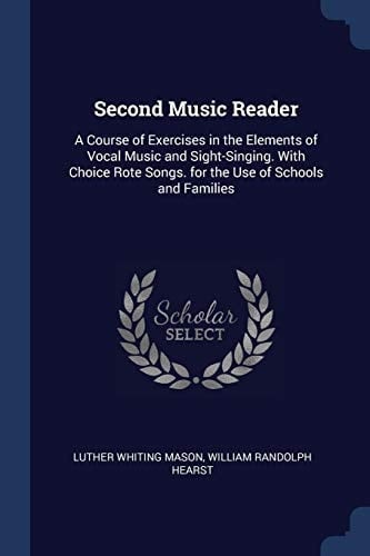 Second Music Reader A Course of Exercises in the Elements of Vocal Music and Sight-Singing. With Choice Rote Songs. for the Use of Schools and Families