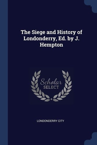 The Siege and History of Londonderry, Ed. by J. Hempton