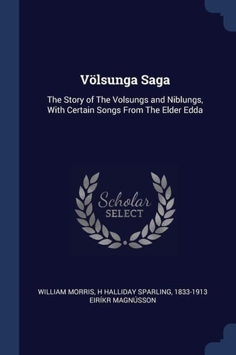 Völsunga Saga The Story of The Volsungs and Niblungs, With Certain Songs From The Elder Edda