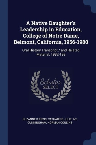 A Native Daughter's Leadership in Education, College of Notre Dame, Belmont, California, 1956-1980 Oral History Transcript / and Related Material, 1982-198