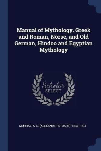 Manual of Mythology. Greek and Roman, Norse, and Old German, Hindoo and Egyptian Mythology