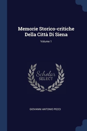 Memorie Storico-Critiche Della Città Di Siena; Volume 1