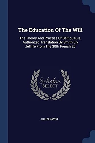The Education Of The Will The Theory And Practise Of Self-culture. Authorized Translation By Smith Ely Jelliffe From The 30th French Ed