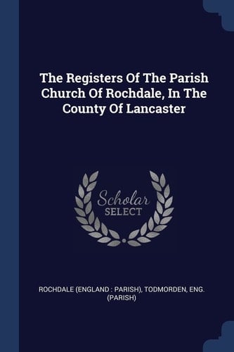 The Registers Of The Parish Church Of Rochdale, In The County Of Lancaster