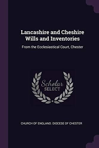 Lancashire and Cheshire Wills and Inventories From the Ecclesiastical Court, Chester