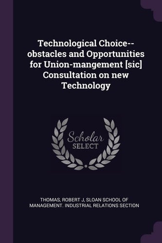 Technological Choice--Obstacles and Opportunities for Union-Mangement [sic] Consultation on New Technology