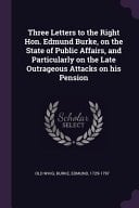 Three Letters to the Right Hon. Edmund Burke, on the State of Public Affairs, and Particularly on the Late Outrageous Attacks on His Pension