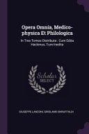 Opera Omnia, Medico-Physica Et Philologica In Tres Tomos Distributa: Cum Edita Hactenus, Tum Inedita
